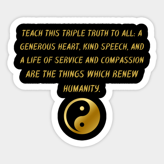 Teach This Triple Truth To All: A Generous Heart, Kind Speech, And A Life of Service And Compassion Are The Things Which Renew Humanity. Sticker by BuddhaWay